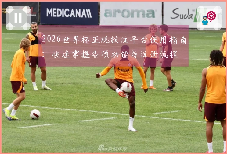 2026世界杯正规投注平台使用指南：快速掌握各项功能与注册流程