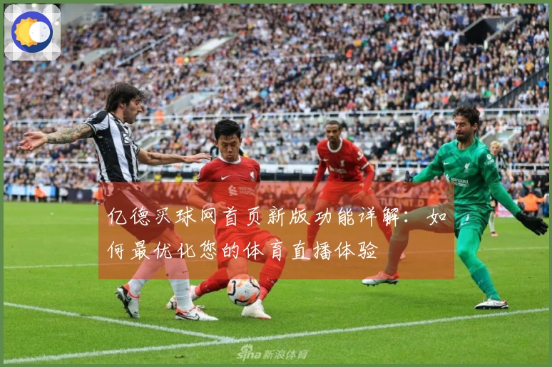 亿德买球网首页新版功能详解：如何最优化您的体育直播体验
