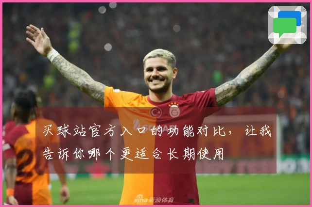 买球站官方入口的功能对比，让我告诉你哪个更适合长期使用
