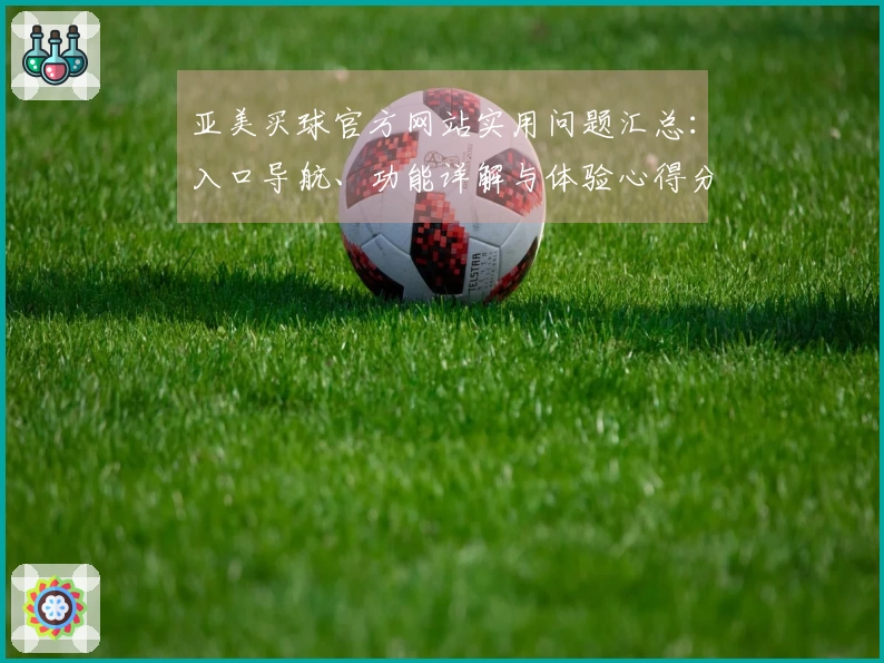 亚美买球官方网站实用问题汇总：入口导航、功能详解与体验心得分享