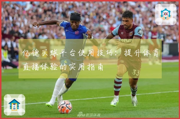 亿德买球平台使用技巧：提升体育直播体验的实用指南