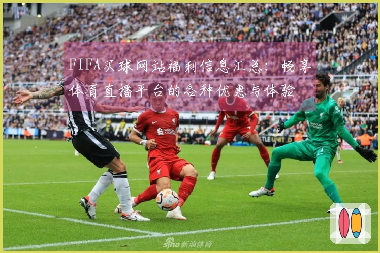 FIFA买球网站福利信息汇总：畅享体育直播平台的各种优惠与体验