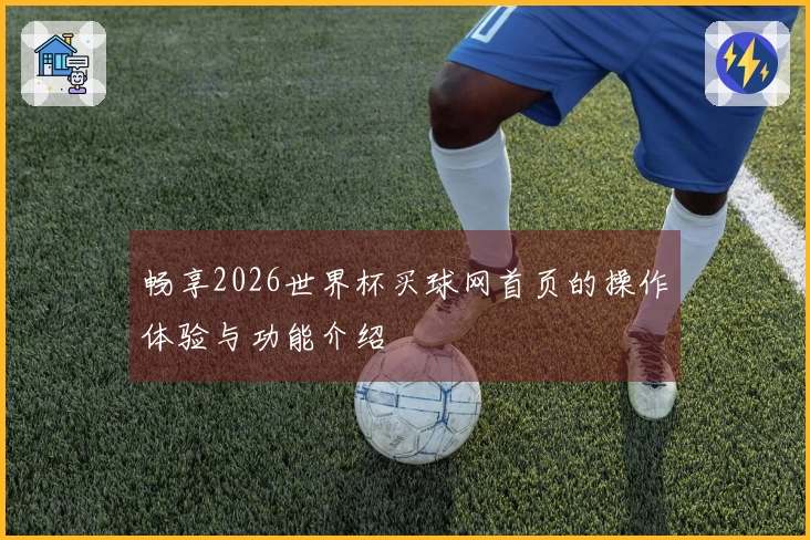 畅享2026世界杯买球网首页的操作体验与功能介绍