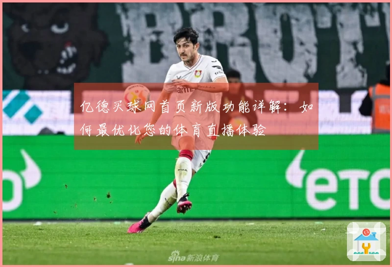 亿德买球网首页新版功能详解：如何最优化您的体育直播体验