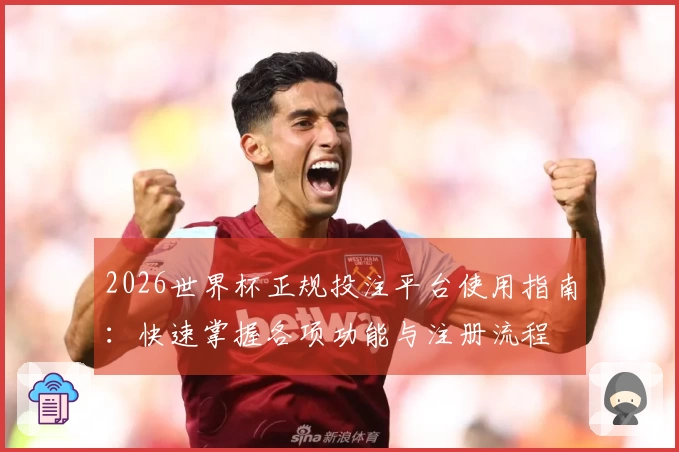 2026世界杯正规投注平台使用指南：快速掌握各项功能与注册流程